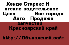 Хенде Старекс Н1 1999 стекло водительское › Цена ­ 2 500 - Все города Авто » Продажа запчастей   . Красноярский край